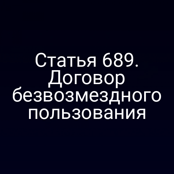 Статья 689. Договор безвозмездного пользования