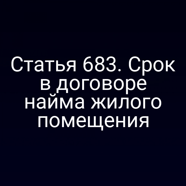 Статья 683. Срок в договоре найма жилого помещения