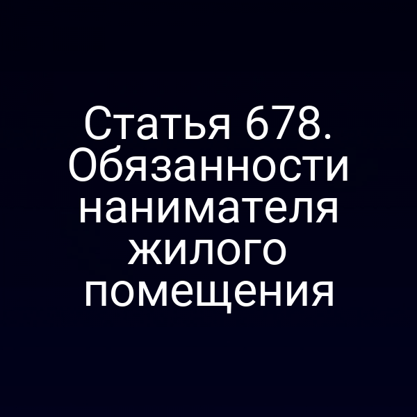 Статья 678. Обязанности нанимателя жилого помещения