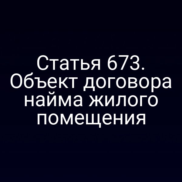 Статья 673. Объект договора найма жилого помещения