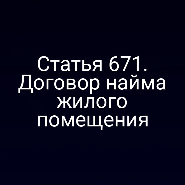 Статья 671. Договор найма жилого помещения
