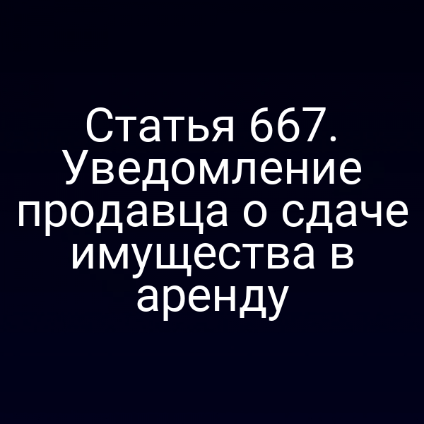 Статья 667. Уведомление продавца о сдаче имущества в аренду