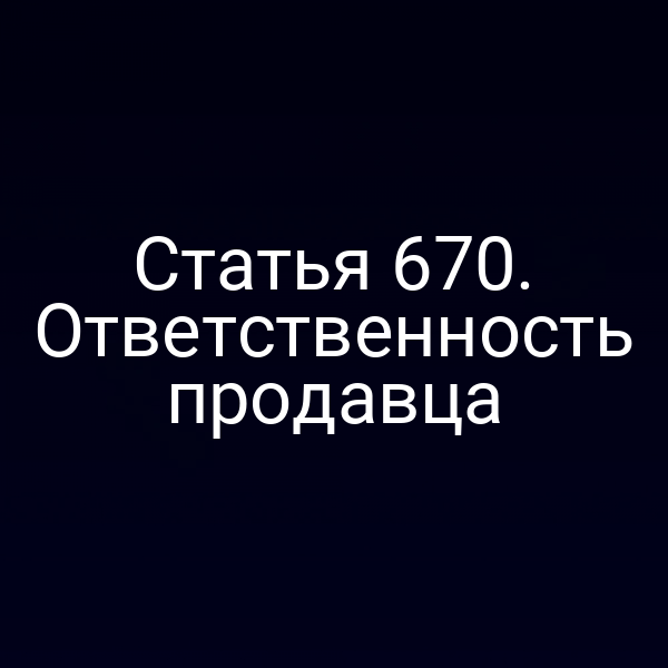 Статья 670. Ответственность продавца