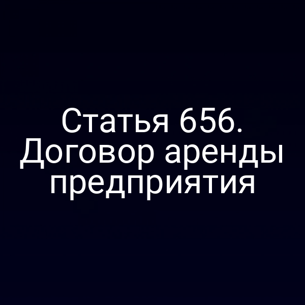 Статья 656. Договор аренды предприятия