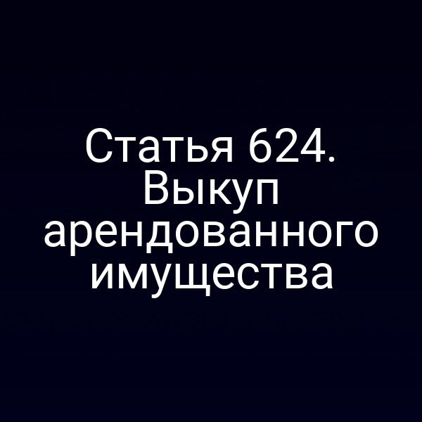 Статья 624. Выкуп арендованного имущества