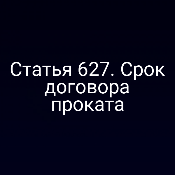 Статья 627. Срок договора проката