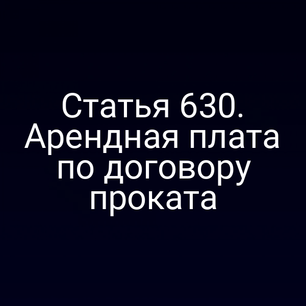 Статья 630. Арендная плата по договору проката