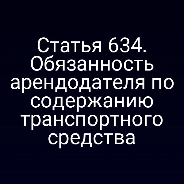 Статья 634. Обязанность арендодателя по содержанию транспортного средства