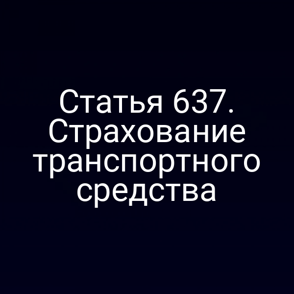 Статья 637. Страхование транспортного средства