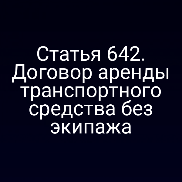Статья 642. Договор аренды транспортного средства без экипажа