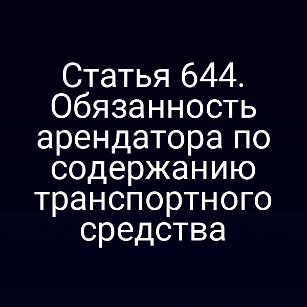 Статья 644. Обязанность арендатора по содержанию транспортного средства