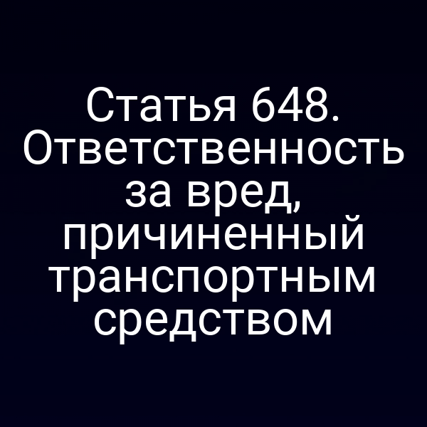 Статья 648. Ответственность за вред, причиненный транспортным средством