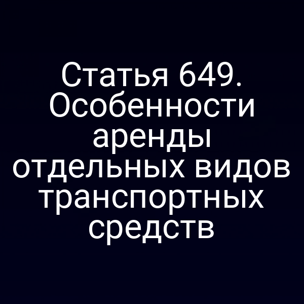 Статья 649. Особенности аренды отдельных видов транспортных средств