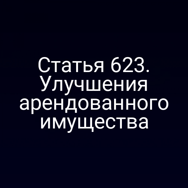 Статья 623. Улучшения арендованного имущества