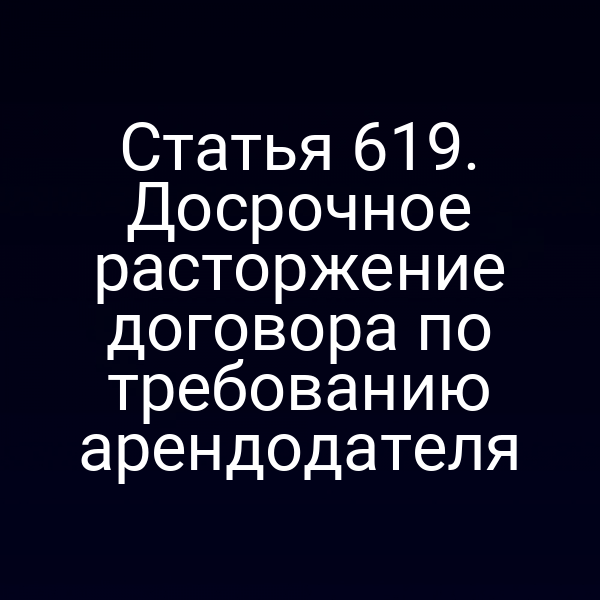 Статья 619. Досрочное расторжение договора по требованию арендодателя
