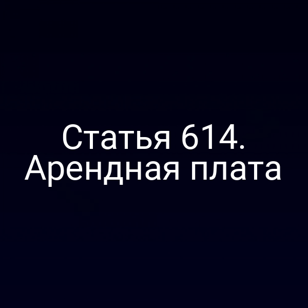 Статья 614. Арендная плата