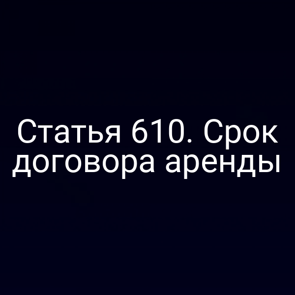 Статья 610. Срок договора аренды