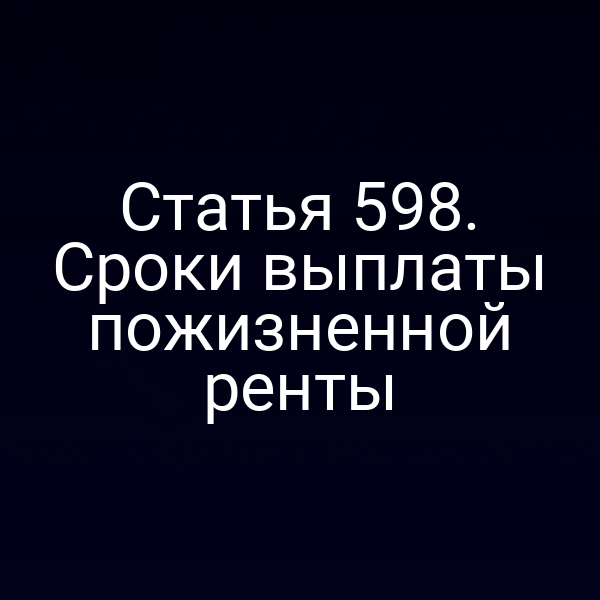 Статья 598. Сроки выплаты пожизненной ренты