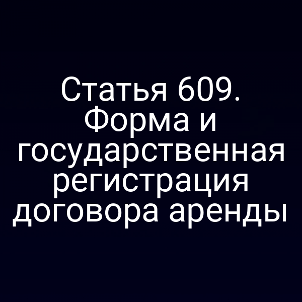 Статья 609. Форма и государственная регистрация договора аренды