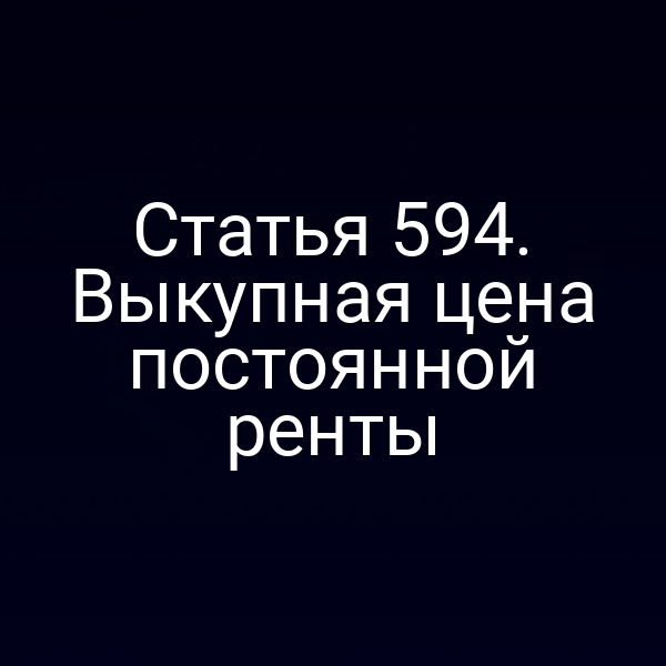 Статья 594. Выкупная цена постоянной ренты