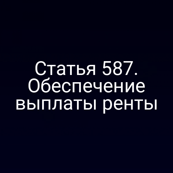 Статья 587. Обеспечение выплаты ренты