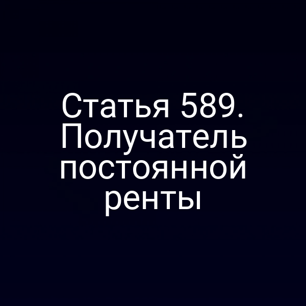 Статья 589. Получатель постоянной ренты