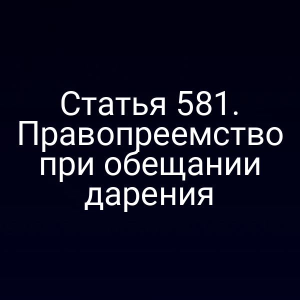 Статья 581. Правопреемство при обещании дарения