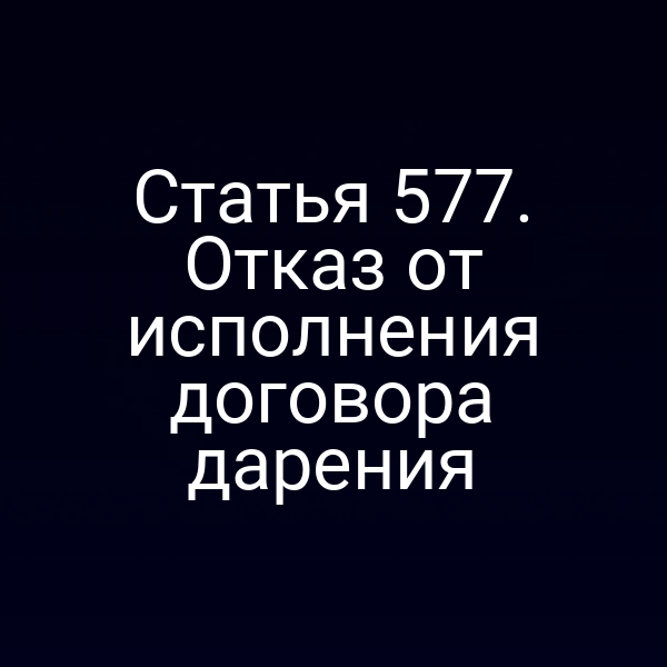 Статья 577. Отказ от исполнения договора дарения