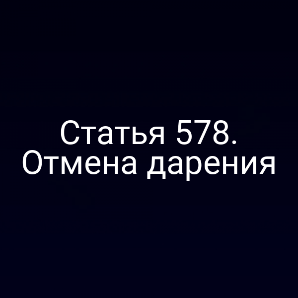 Статья 578. Отмена дарения