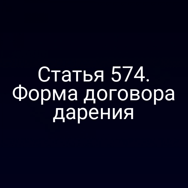 Статья 574. Форма договора дарения