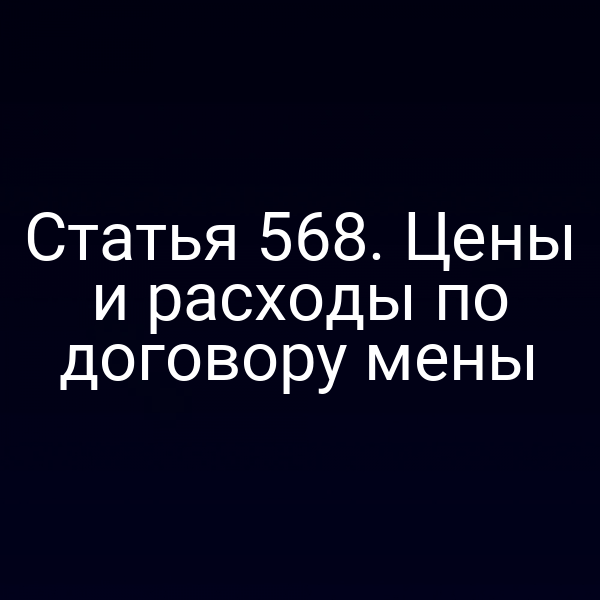 Статья 568. Цены и расходы по договору мены
