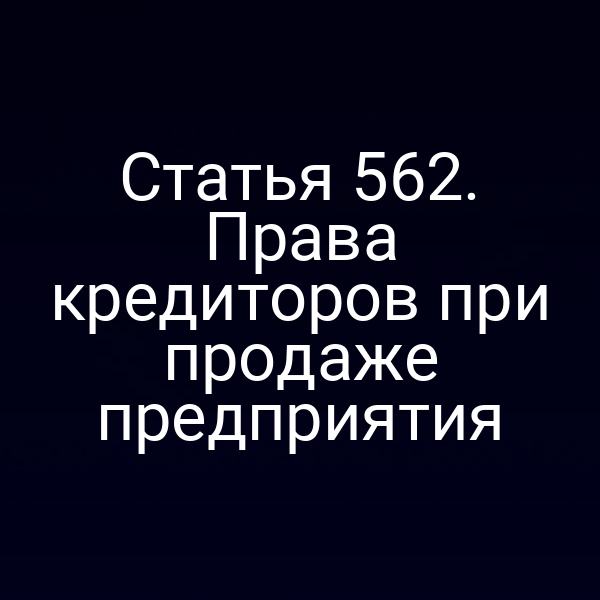 Статья 562. Права кредиторов при продаже предприятия