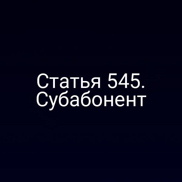 Статья 545. Субабонент