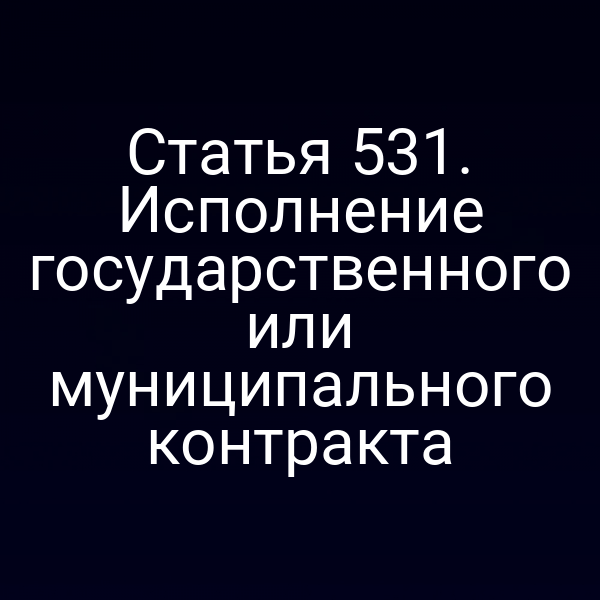 Статья 531. Исполнение государственного или муниципального контракта