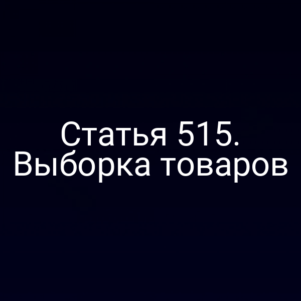 Статья 515. Выборка товаров