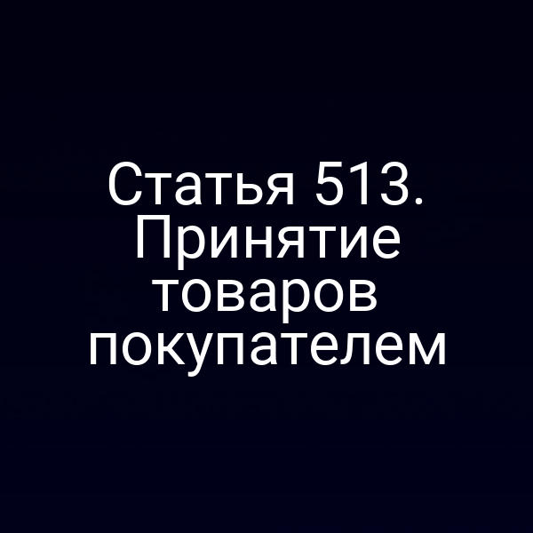 Статья 513. Принятие товаров покупателем