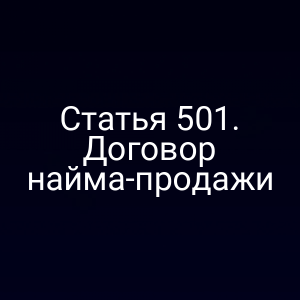 Статья 501. Договор найма-продажи