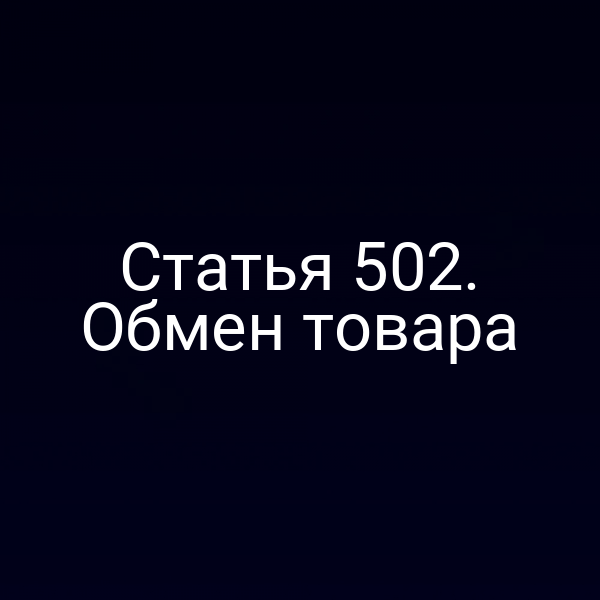 Статья 502. Обмен товара