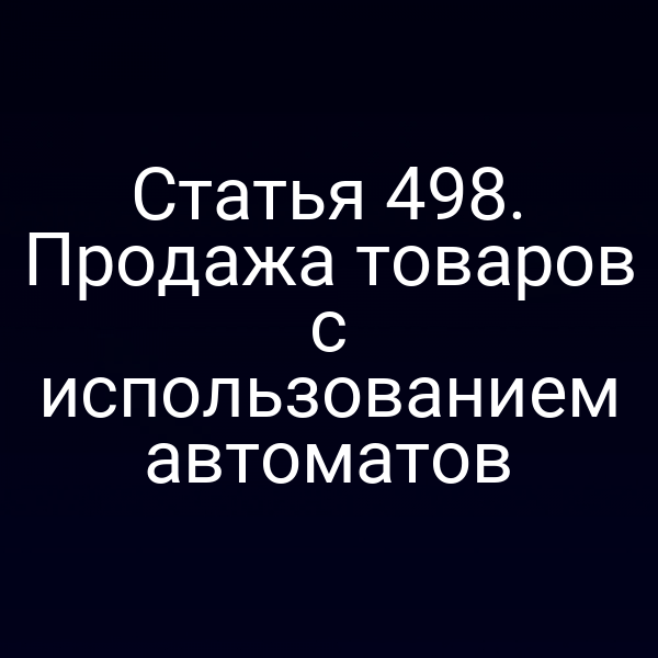 Статья 498. Продажа товаров с использованием автоматов