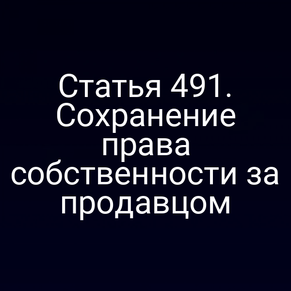 Статья 491. Сохранение права собственности за продавцом