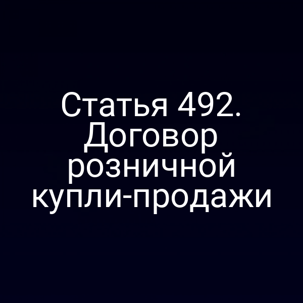 Статья 492. Договор розничной купли-продажи