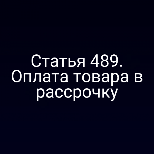 Статья 489. Оплата товара в рассрочку