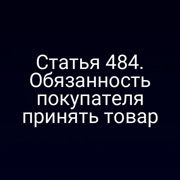 Статья 484. Обязанность покупателя принять товар