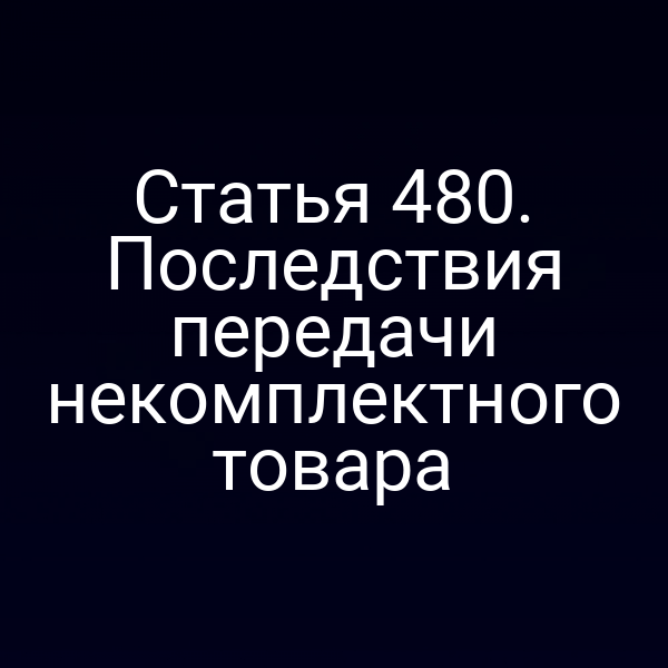 Статья 480. Последствия передачи некомплектного товара
