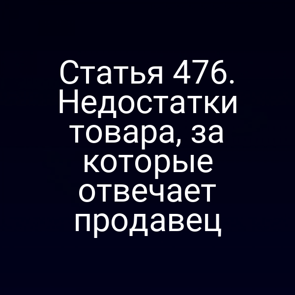 Статья 476. Недостатки товара, за которые отвечает продавец