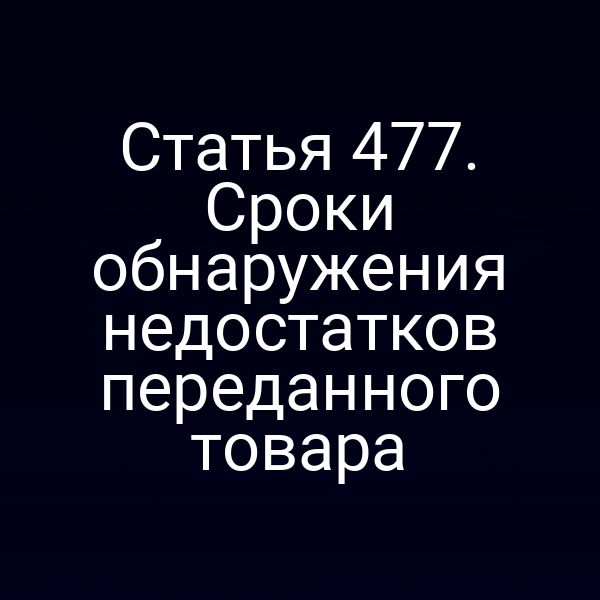 Статья 477. Сроки обнаружения недостатков переданного товара