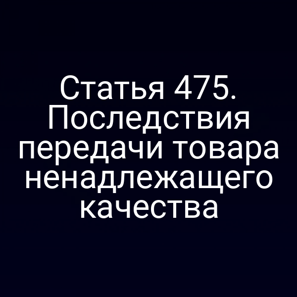 Статья 475. Последствия передачи товара ненадлежащего качества
