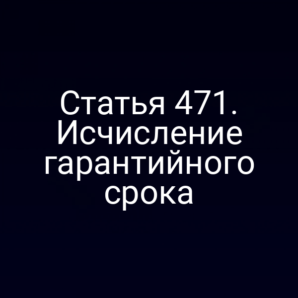 Статья 471. Исчисление гарантийного срока