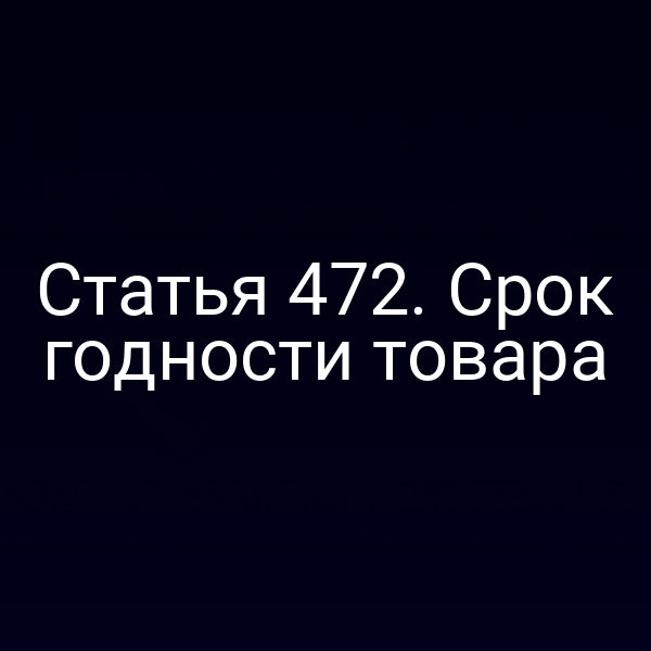 Статья 472. Срок годности товара