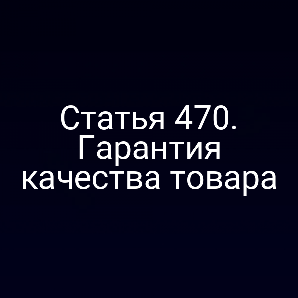 Статья 470. Гарантия качества товара